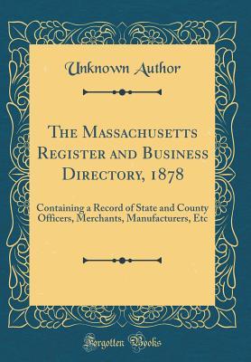 Read Online The Massachusetts Register and Business Directory, 1878: Containing a Record of State and County Officers, Merchants, Manufacturers, Etc (Classic Reprint) - Unknown file in ePub