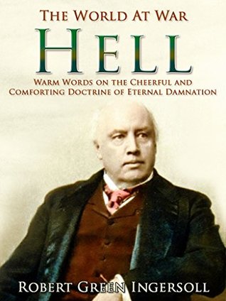 Read Hell / Warm Words on the Cheerful and Comforting Doctrine of Eternal Damnation (The World At War) - Robert G. Ingersoll file in PDF