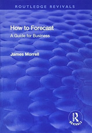 Full Download How to Forecast: A Guide for Business: A Guide for Business (Routledge Revivals) - James Morrell | PDF