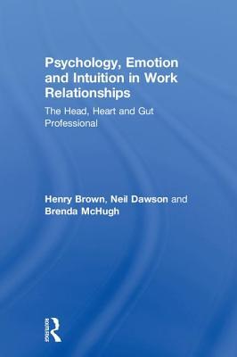 Download Psychology, Emotion and Intuition in Work Relationships: The Head, Heart and Gut Professional - Henry Brown file in ePub