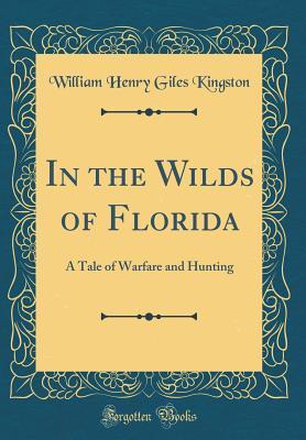 Read In the Wilds of Florida: A Tale of Warfare and Hunting (Classic Reprint) - W.H.G. Kingston file in PDF
