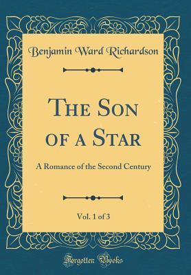 Download The Son of a Star, Vol. 1 of 3: A Romance of the Second Century (Classic Reprint) - Benjamin Ward Richardson file in PDF