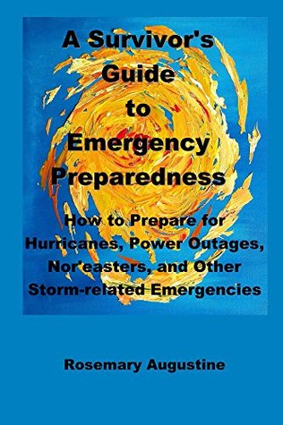 Download A Survivor's Guide to Emergency Preparedness: How to prepare for hurricanes, power outages, nor'easters and other storm-related emergencies - Rosemary Augustine | PDF