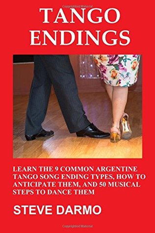 Read Online Tango Endings: Learn the 9 Common Argentine Tango Song Ending Types, How to Anticipate Them, and 50 Musical Steps to Dance Them - Steve Darmo file in ePub