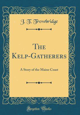Full Download The Kelp-Gatherers: A Story of the Maine Coast (Classic Reprint) - John Townsend Trowbridge | ePub