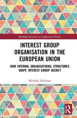 Download Interest Group Organisation in the European Union: How Internal Organisational Structures Shape Interest Group Agency - Michelle Hollman | PDF