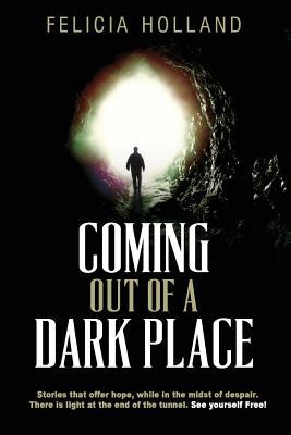 Download Coming Out of a Dark Place: Stories That Offer Hope in the Midst of Despair There Is Light at the End of the Tunnel See Yourself Free! - Felicia Holland file in PDF