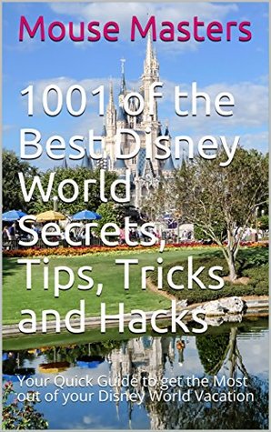 Full Download 1001 of the Best Disney World Secrets, Tips, Tricks and Hacks: NEW FOR 2018! Your Quick Guide to get the Most out of your Disney World Vacation. Travel  Magic! (Vacation and Travel Guides Series) - Mouse Masters file in ePub