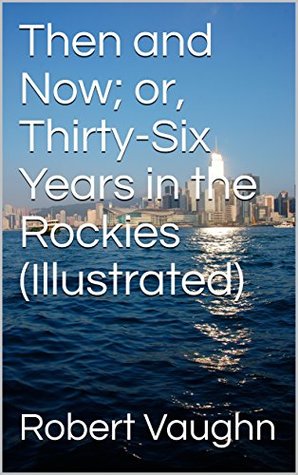 Full Download Then and Now; or, Thirty-Six Years in the Rockies (Illustrated) - Robert Vaughn | ePub