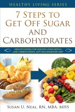 Read 7 Steps to Get Off Sugar and Carbohydrates: Healthy Eating for Healthy Living with a Low-Carbohydrate, Anti-Inflammatory Diet - Susan U. Neal file in ePub