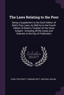 Read The Laws Relating to the Poor: Being a Supplement to the Sixth Edition of Bott's Poor Laws, as Well as to the Fourth Edition of Nolan's Treatise on the Same Subject: Including All the Cases and Statutes to the Day of Publication - John Tidd Pratt file in ePub
