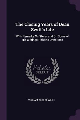Read Online The Closing Years of Dean Swift's Life: With Remarks on Stella, and on Some of His Writings Hitherto Unnoticed - William Robert Wilde file in PDF