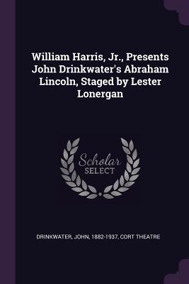 Read Online William Harris, Jr., Presents John Drinkwater's Abraham Lincoln, Staged by Lester Lonergan - John Drinkwater file in PDF