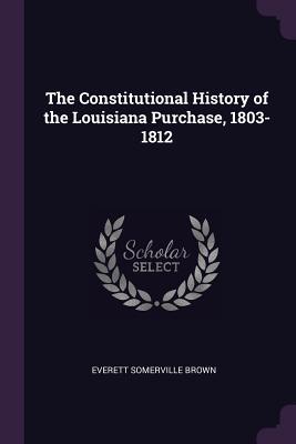Download The Constitutional History of the Louisiana Purchase, 1803-1812 - Everett Somerville Brown file in PDF