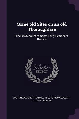 Full Download Some Old Sites on an Old Thoroughfare: And an Account of Some Early Residents Thereon - Walter Kendall Watkins | PDF