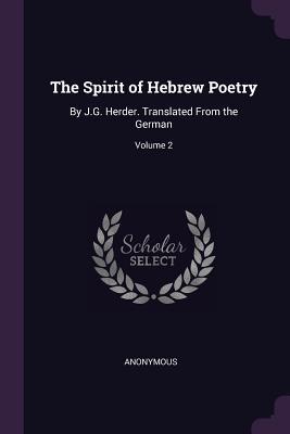 Read Online The Spirit of Hebrew Poetry: By J.G. Herder. Translated from the German; Volume 2 - Anonymous | PDF