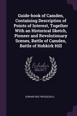 Read Guide-Book of Camden, Containing Description of Points of Interest, Together with an Historical Sketch, Pioneer and Revolutionary Scenes, Battle of Camden, Battle of Hobkirk Hill - Edward Boltwood Hull | ePub