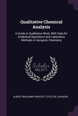 Download Qualitative Chemical Analysis: A Guide in Qualitative Work, with Data for Analytical Operations and Laboratory Methods in Inorganic Chemistry - Albert Benjamin Prescott | PDF