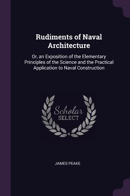Read Online Rudiments of Naval Architecture: Or, an Exposition of the Elementary Principles of the Science and the Practical Application to Naval Construction - James Peake | PDF