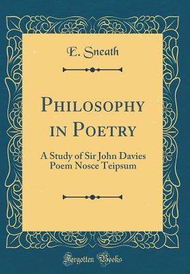 Full Download Philosophy in Poetry: A Study of Sir John Davies Poem Nosce Teipsum (Classic Reprint) - E Sneath | PDF