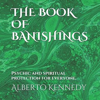 Read Online THE BOOK OF BANISHINGS: Psychic and spiritual protection for everyone. - Alberto Kennedy | ePub