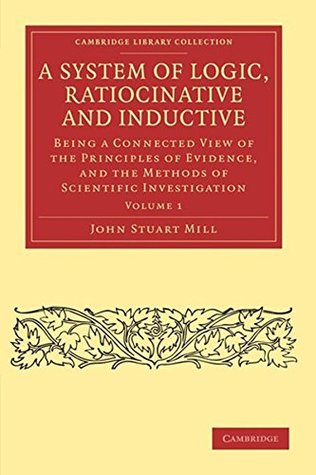Read A System of Logic, Ratiocinative and Inductive: Being a Connected View of the Principles of Evidence and the Methods of Scientific Investigation (Annotated) - John Stuart Mill file in ePub