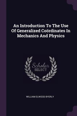 Full Download An Introduction to the Use of Generalized Co�rdinates in Mechanics and Physics - William Elwood Byerly file in ePub