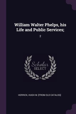 Read William Walter Phelps, His Life and Public Services;: 2 - Hugh M Herrick | PDF