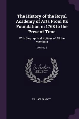 Download The History of the Royal Academy of Arts from Its Foundation in 1768 to the Present Time: With Biographical Notices of All the Members; Volume 2 - William Sandby file in PDF
