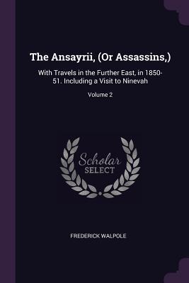 Full Download The Ansayrii, (or Assassins, ): With Travels in the Further East, in 1850-51. Including a Visit to Ninevah; Volume 2 - Frederick Walpole file in ePub