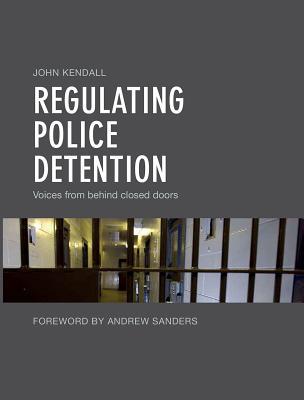 Download Regulating Police Detention: Voices From Behind Closed Doors - John Kendall | PDF