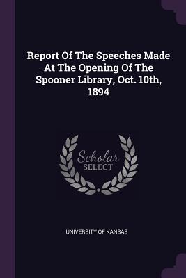 Read Online Report of the Speeches Made at the Opening of the Spooner Library, Oct. 10th, 1894 - University of Kansas | PDF
