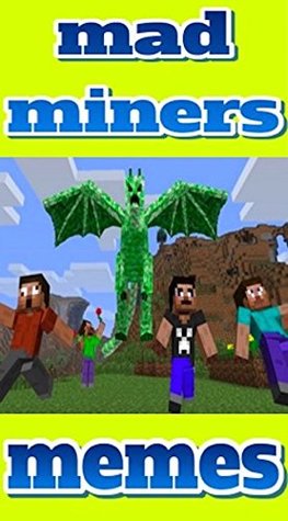 Download Memes: The Hilarious Mad Miners Memes: An Unofficial Minecraft Memes, Jokes & Cool Comics Collection: Some Mad Miners In Here - Memes | ePub
