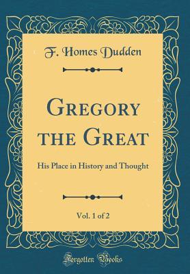 Download Gregory the Great, Vol. 1 of 2: His Place in History and Thought (Classic Reprint) - F Homes Dudden | PDF
