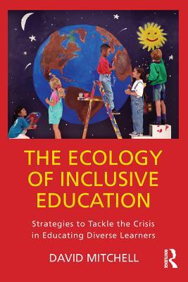 Full Download The Ecology of Inclusive Education: Strategies to Tackle the Crisis in Educating Diverse Learners - David R. Mitchell file in ePub