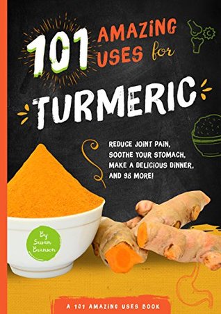Read 101 Amazing Uses for Turmeric: Reduce joint pain, soothe your stomach, make a delicious dinner, and 98 more! - Susan Branson file in ePub