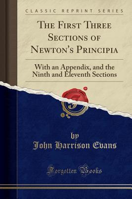 Read The First Three Sections of Newton's Principia: With an Appendix, and the Ninth and Eleventh Sections (Classic Reprint) - John Harrison Evans file in PDF