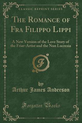 Full Download The Romance of Fra Filippo Lippi: A New Version of the Love Story of the Friar-Artist and the Nun Lucrezia (Classic Reprint) - Arthur James Anderson file in PDF