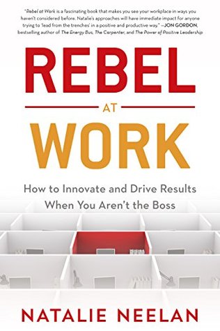Read Rebel at Work: How to Innovate and Drive Results When You Aren't the Boss - Natalie Neelan | ePub
