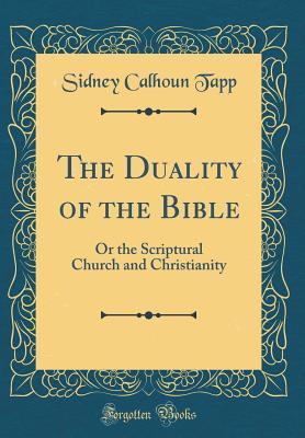 Read Online The Duality of the Bible: Or the Scriptural Church and Christianity (Classic Reprint) - Sidney Calhoun Tapp file in PDF