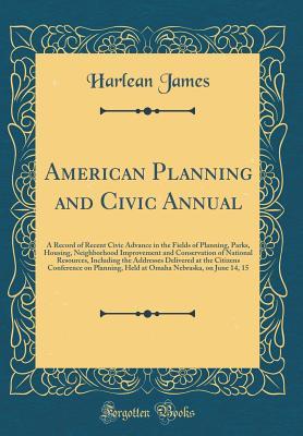 Read Online American Planning and Civic Annual: A Record of Recent Civic Advance in the Fields of Planning, Parks, Housing, Neighborhood Improvement and Conservation of National Resources, Including the Addresses Delivered at the Citizens Conference on Planning, Held - Harlean James | ePub