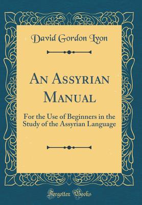 Full Download An Assyrian Manual: For the Use of Beginners in the Study of the Assyrian Language (Classic Reprint) - D.G. Lyon file in ePub