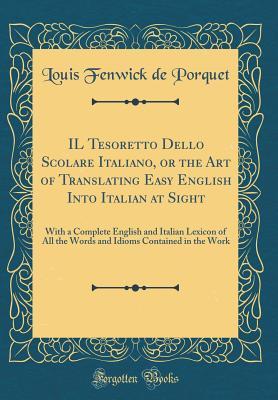 Read Online Il Tesoretto Dello Scolare Italiano, or the Art of Translating Easy English Into Italian at Sight: With a Complete English and Italian Lexicon of All the Words and Idioms Contained in the Work (Classic Reprint) - Louis Fenwick De Porquet file in PDF