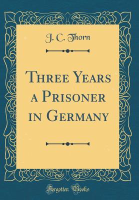 Read Three Years a Prisoner in Germany (Classic Reprint) - J C Thorn file in PDF