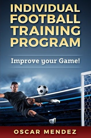 Read Online Individual Football Training Program : Improve your Game! - Oscar Méndez | PDF