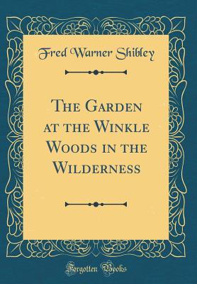 Read Online The Garden at the Winkle Woods in the Wilderness (Classic Reprint) - Fred Warner Shibley | PDF