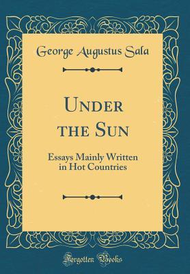 Full Download Under the Sun: Essays Mainly Written in Hot Countries (Classic Reprint) - George Augustus Sala | ePub