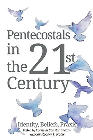 Read Pentecostals in the 21st Century: Identity, Beliefs, Praxis - Corneliu Constantineanu | PDF