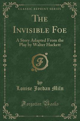 Full Download The Invisible Foe: A Story Adapted from the Play by Walter Hackett (Classic Reprint) - Louise Jordan Miln file in ePub
