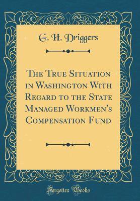 Download The True Situation in Washington with Regard to the State Managed Workmen's Compensation Fund (Classic Reprint) - G.H. Driggers | ePub